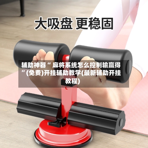 辅助神器“ 麻将系统怎么控制输赢得”(免费)开挂辅助教学(最新辅助开挂教程)