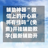 辅助神器“ 微信上的开心麻将有挂吗”(免费)开挂辅助教学(最新辅助开挂教程)-第2张图片