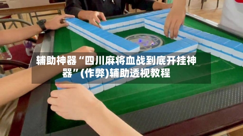 辅助神器“四川麻将血战到底开挂神器”(作弊)辅助透视教程