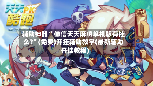 辅助神器“ 微信天天麻将单机版有挂么?”(免费)开挂辅助教学(最新辅助开挂教程)