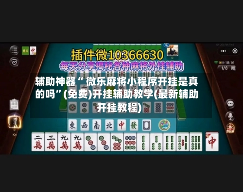 辅助神器“ 微乐麻将小程序开挂是真的吗”(免费)开挂辅助教学(最新辅助开挂教程)