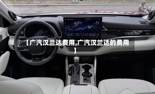 【广汽汉兰达费用,广汽汉兰达的费用】-第2张图片