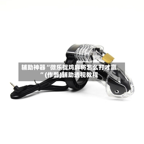 辅助神器“微乐捉鸡麻将怎么打才赢”(作弊)辅助透视教程