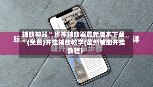 辅助神器“ 雀神辅助器最新版本下载”(免费)开挂辅助教学(最新辅助开挂教程)