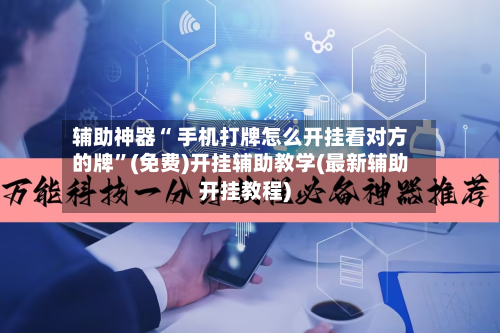 辅助神器“ 手机打牌怎么开挂看对方的牌”(免费)开挂辅助教学(最新辅助开挂教程)-第2张图片