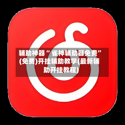 辅助神器“ 雀神辅助器免费	”(免费)开挂辅助教学(最新辅助开挂教程)-第2张图片