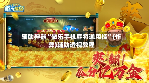辅助神器“微乐手机麻将通用挂”(作弊)辅助透视教程-第2张图片