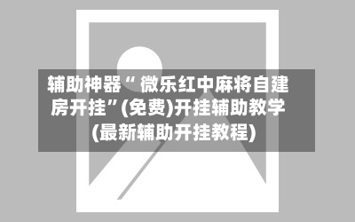 辅助神器“ 微乐红中麻将自建房开挂”(免费)开挂辅助教学(最新辅助开挂教程)-第2张图片