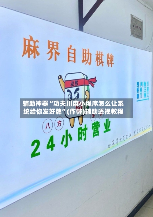辅助神器“功夫川麻小程序怎么让系统给你发好牌”(作弊)辅助透视教程