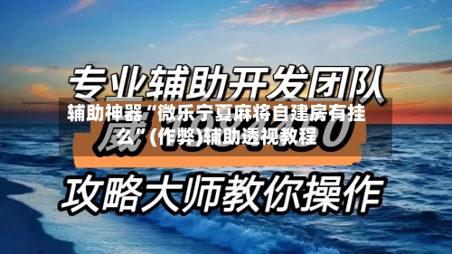 辅助神器“微乐宁夏麻将自建房有挂么”(作弊)辅助透视教程