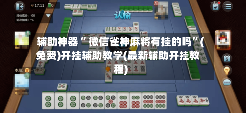 辅助神器“ 微信雀神麻将有挂的吗”(免费)开挂辅助教学(最新辅助开挂教程)-第2张图片