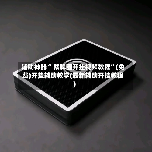 辅助神器“ 赣牌圈开挂视频教程	”(免费)开挂辅助教学(最新辅助开挂教程)-第2张图片