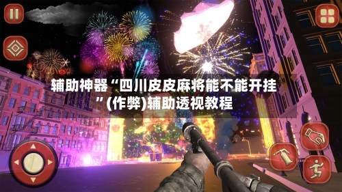 辅助神器“四川皮皮麻将能不能开挂”(作弊)辅助透视教程-第3张图片