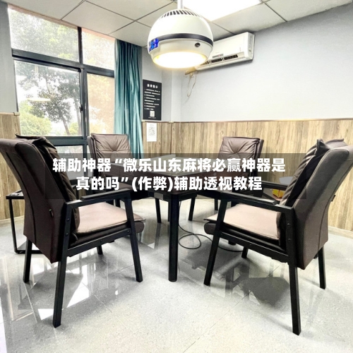 辅助神器“微乐山东麻将必赢神器是真的吗	”(作弊)辅助透视教程-第3张图片