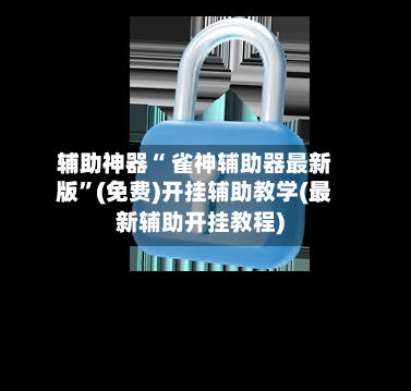 辅助神器“ 雀神辅助器最新版	”(免费)开挂辅助教学(最新辅助开挂教程)-第2张图片