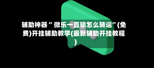 辅助神器“ 微乐一直输怎么转运”(免费)开挂辅助教学(最新辅助开挂教程)-第3张图片