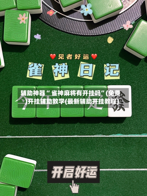 辅助神器“ 雀神麻将有开挂吗”(免费)开挂辅助教学(最新辅助开挂教程)-第2张图片