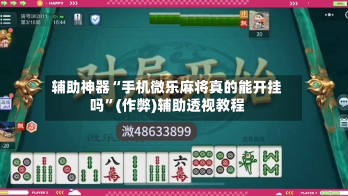 辅助神器“手机微乐麻将真的能开挂吗”(作弊)辅助透视教程-第3张图片