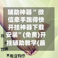 辅助神器“ 微信牵手跑得快开挂神器下载安装”(免费)开挂辅助教学(最新辅助开挂教程)