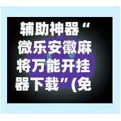 辅助神器“ 微乐安徽麻将万能开挂器下载”(免费)开挂辅助教学(最新辅助开挂教程)-第2张图片