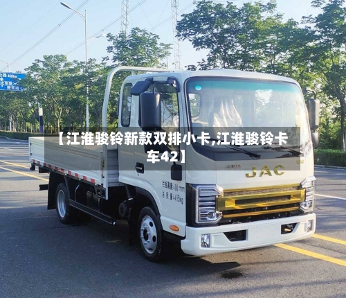 【江淮骏铃新款双排小卡,江淮骏铃卡车42】