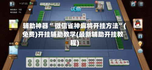 辅助神器“ 微信雀神麻将开挂方法”(免费)开挂辅助教学(最新辅助开挂教程)