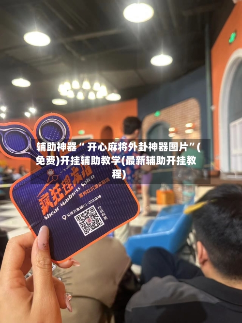 辅助神器“ 开心麻将外卦神器图片”(免费)开挂辅助教学(最新辅助开挂教程)-第2张图片