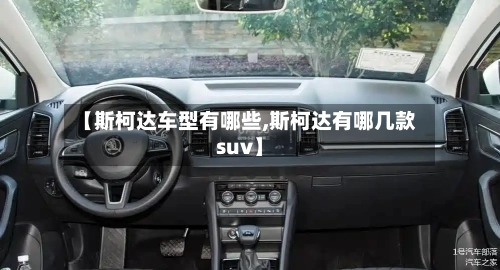 【斯柯达车型有哪些,斯柯达有哪几款suv】