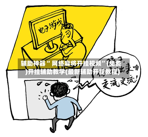 辅助神器“ 网络麻将开挂视频”(免费)开挂辅助教学(最新辅助开挂教程)