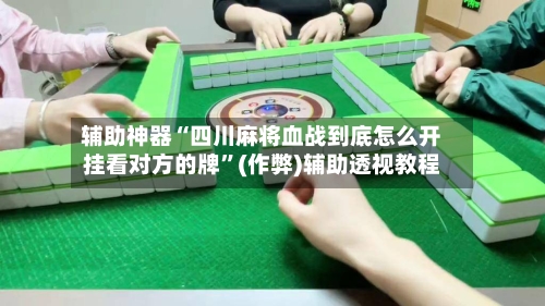 辅助神器“四川麻将血战到底怎么开挂看对方的牌”(作弊)辅助透视教程-第2张图片