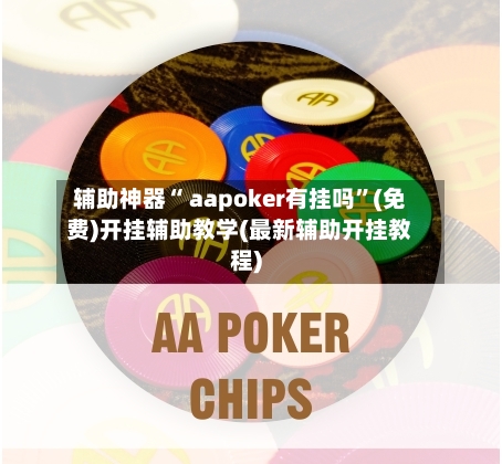 辅助神器“ aapoker有挂吗”(免费)开挂辅助教学(最新辅助开挂教程)-第2张图片