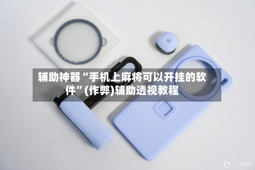 辅助神器“手机上麻将可以开挂的软件”(作弊)辅助透视教程