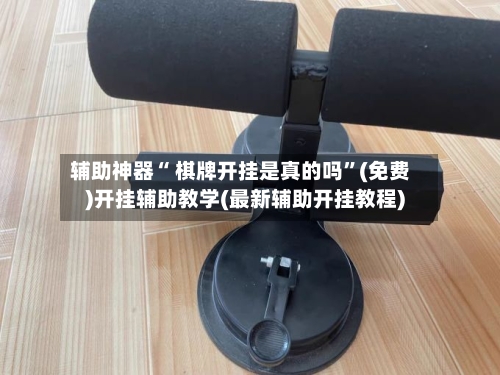 辅助神器“ 棋牌开挂是真的吗”(免费)开挂辅助教学(最新辅助开挂教程)-第2张图片