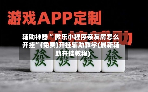 辅助神器“ 微乐小程序亲友房怎么开挂”(免费)开挂辅助教学(最新辅助开挂教程)-第2张图片