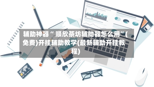 辅助神器“ 顺欣茶坊辅助器怎么用”(免费)开挂辅助教学(最新辅助开挂教程)-第2张图片