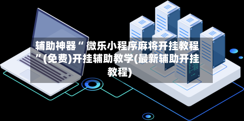辅助神器“ 微乐小程序麻将开挂教程”(免费)开挂辅助教学(最新辅助开挂教程)