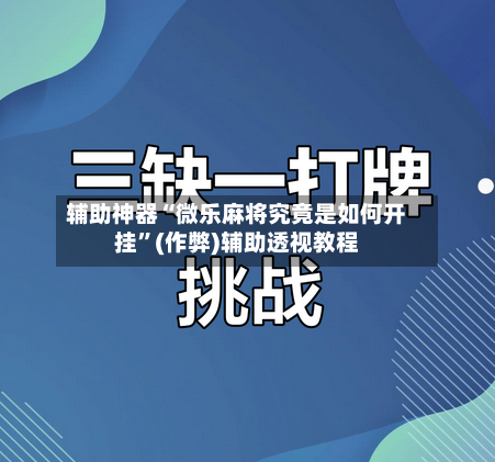 辅助神器“微乐麻将究竟是如何开挂”(作弊)辅助透视教程