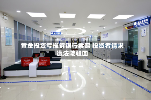 黄金投资亏损诉银行索赔 投资者请求遭法院驳回