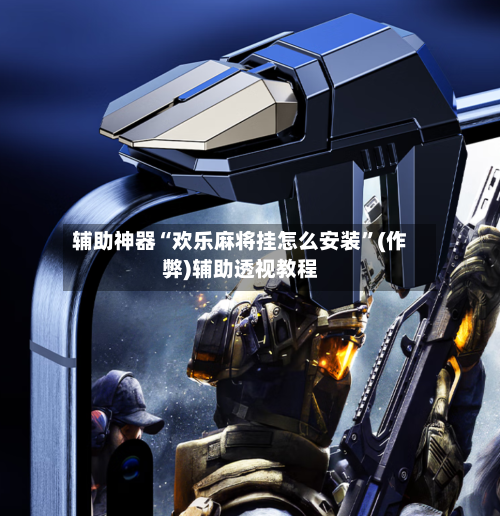 辅助神器“欢乐麻将挂怎么安装”(作弊)辅助透视教程-第2张图片