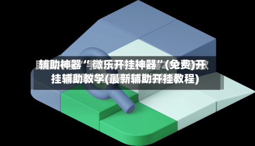辅助神器“ 微乐开挂神器”(免费)开挂辅助教学(最新辅助开挂教程)-第3张图片