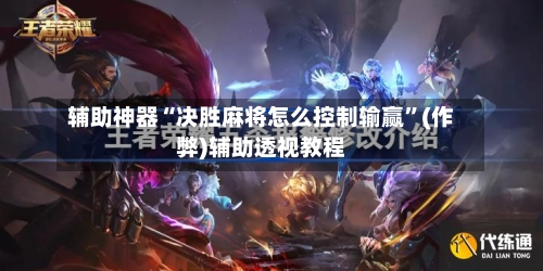 辅助神器“决胜麻将怎么控制输赢”(作弊)辅助透视教程-第3张图片
