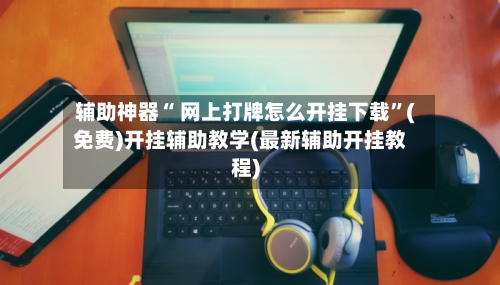 辅助神器“ 网上打牌怎么开挂下载”(免费)开挂辅助教学(最新辅助开挂教程)-第2张图片