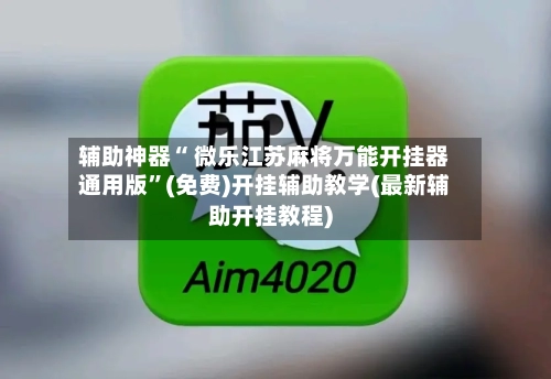 辅助神器“ 微乐江苏麻将万能开挂器通用版”(免费)开挂辅助教学(最新辅助开挂教程)