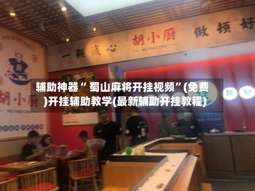 辅助神器“ 蜀山麻将开挂视频”(免费)开挂辅助教学(最新辅助开挂教程)