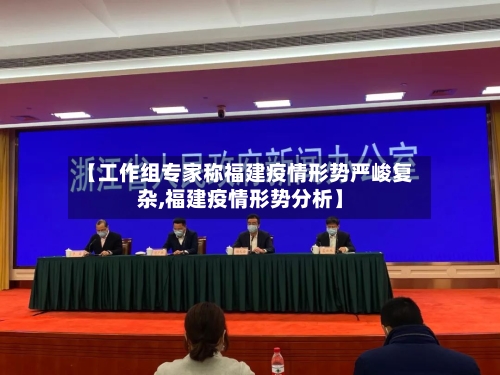 【工作组专家称福建疫情形势严峻复杂,福建疫情形势分析】-第2张图片