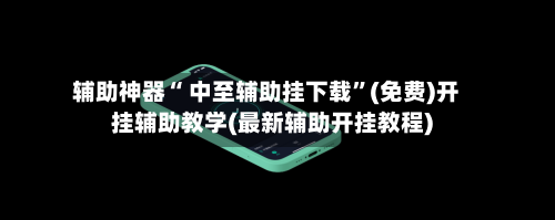 辅助神器“ 中至辅助挂下载”(免费)开挂辅助教学(最新辅助开挂教程)