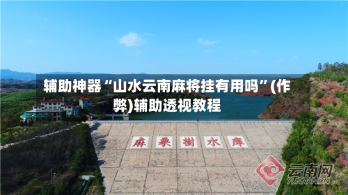 辅助神器“山水云南麻将挂有用吗”(作弊)辅助透视教程-第2张图片