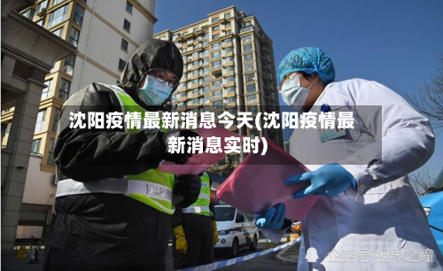 沈阳疫情最新消息今天(沈阳疫情最新消息实时)
