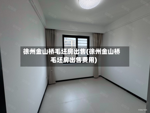徐州金山桥毛坯房出售(徐州金山桥毛坯房出售费用)-第2张图片