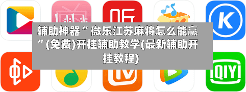 辅助神器“ 微乐江苏麻将怎么能赢	”(免费)开挂辅助教学(最新辅助开挂教程)-第2张图片